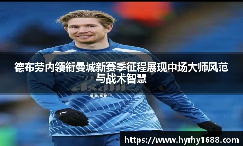 德布劳内领衔曼城新赛季征程展现中场大师风范与战术智慧